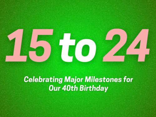 A green graphic which reads '15 to 24: Celebrating Major Milestones for Our 40th Birthday'
